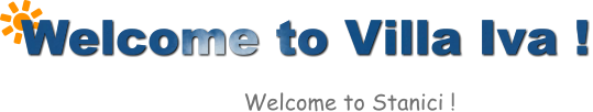 Welcome to Villa Iva !   Welcome to Stanici !